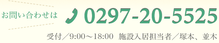 お問い合わせは 0297-20-5525 受付/9:00-18:00 施設入居担当者/塚本、並木
